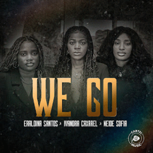 Ivandra Caxarel – WE GO (Feat Eraldina Santos & Neide Sofia) 2025
